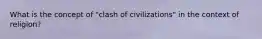 What is the concept of "clash of civilizations" in the context of religion?
