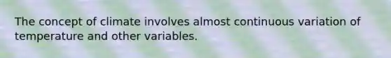 The concept of climate involves almost continuous variation of temperature and other variables.