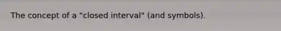 The concept of a "closed interval" (and symbols).