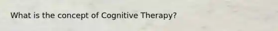 What is the concept of Cognitive Therapy?