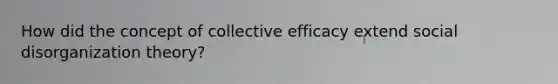 How did the concept of collective efficacy extend social disorganization theory?