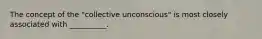 The concept of the "collective unconscious" is most closely associated with __________.