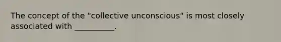 The concept of the "collective unconscious" is most closely associated with __________.