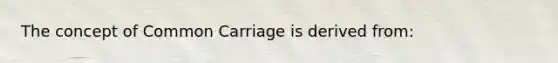 The concept of Common Carriage is derived from: