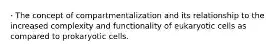 · The concept of compartmentalization and its relationship to the increased complexity and functionality of eukaryotic cells as compared to prokaryotic cells.