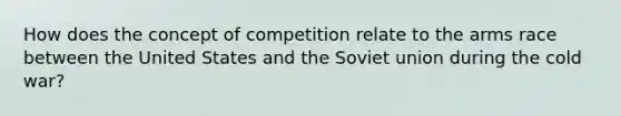 How does the concept of competition relate to the arms race between the United States and the Soviet union during the cold war?