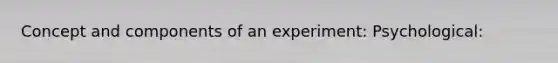 Concept and components of an experiment: Psychological: