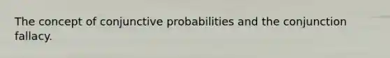 The concept of conjunctive probabilities and the conjunction fallacy.