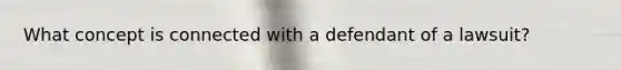 What concept is connected with a defendant of a lawsuit?