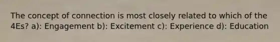 The concept of connection is most closely related to which of the 4Es? a): Engagement b): Excitement c): Experience d): Education