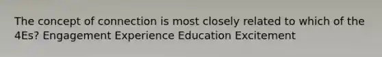 The concept of connection is most closely related to which of the 4Es? Engagement Experience Education Excitement