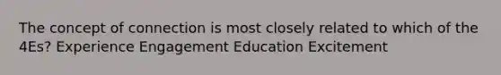 The concept of connection is most closely related to which of the 4Es? Experience Engagement Education Excitement