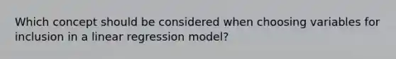 Which concept should be considered when choosing variables for inclusion in a linear regression model?