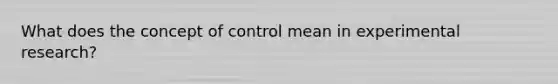 What does the concept of control mean in experimental research?