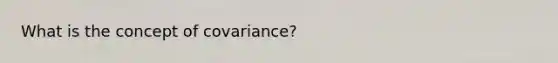 What is the concept of covariance?