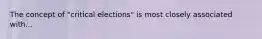 The concept of "critical elections" is most closely associated with...