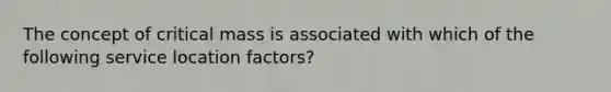 The concept of critical mass is associated with which of the following service location factors?