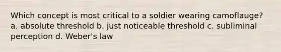 Which concept is most critical to a soldier wearing camoflauge? a. absolute threshold b. just noticeable threshold c. subliminal perception d. Weber's law