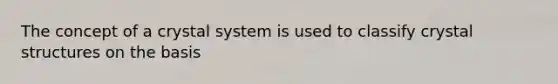 The concept of a crystal system is used to classify crystal structures on the basis