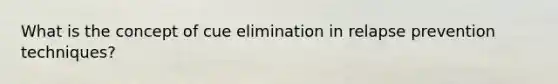 What is the concept of cue elimination in <a href='https://www.questionai.com/knowledge/kQSSv2GOHu-relapse-prevention' class='anchor-knowledge'>relapse prevention</a> techniques?