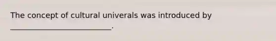 The concept of cultural univerals was introduced by __________________________.