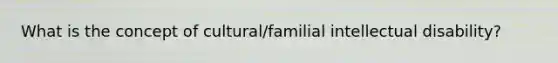 What is the concept of cultural/familial intellectual disability?