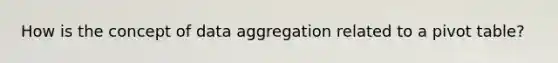 How is the concept of data aggregation related to a pivot table?