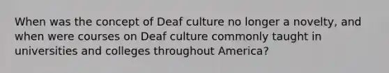 When was the concept of Deaf culture no longer a novelty, and when were courses on Deaf culture commonly taught in universities and colleges throughout America?