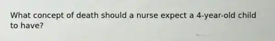 What concept of death should a nurse expect a 4-year-old child to have?