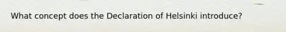 What concept does the Declaration of Helsinki introduce?