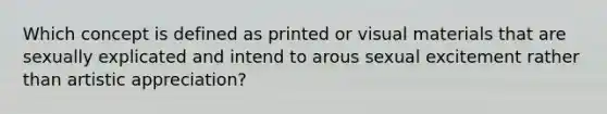 Which concept is defined as printed or visual materials that are sexually explicated and intend to arous sexual excitement rather than artistic appreciation?