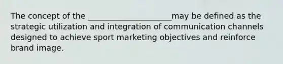 The concept of the _____________________may be defined as the strategic utilization and integration of communication channels designed to achieve sport marketing objectives and reinforce brand image.