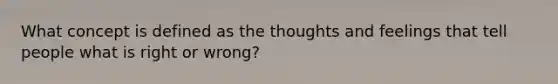 What concept is defined as the thoughts and feelings that tell people what is right or wrong?