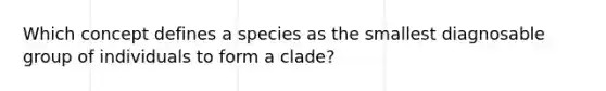 Which concept defines a species as the smallest diagnosable group of individuals to form a clade?