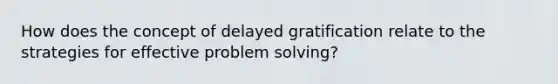 How does the concept of delayed gratification relate to the strategies for effective problem solving?