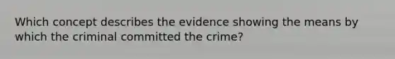 Which concept describes the evidence showing the means by which the criminal committed the crime?