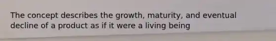 The concept describes the growth, maturity, and eventual decline of a product as if it were a living being