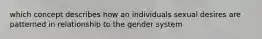 which concept describes how an individuals sexual desires are patterned in relationship to the gender system