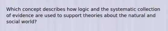 Which concept describes how logic and the systematic collection of evidence are used to support theories about the natural and social world?