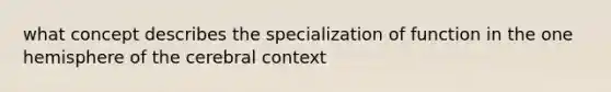 what concept describes the specialization of function in the one hemisphere of the cerebral context