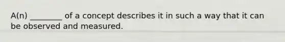 A(n) ________ of a concept describes it in such a way that it can be observed and measured.