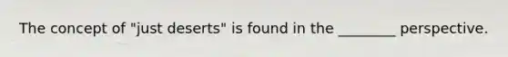 The concept of "just deserts" is found in the ________ perspective.​