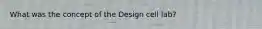 What was the concept of the Design cell lab?