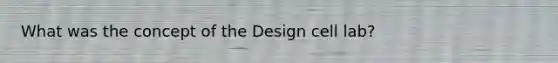 What was the concept of the Design cell lab?