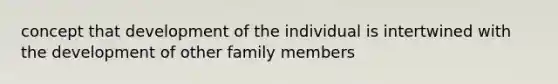 concept that development of the individual is intertwined with the development of other family members