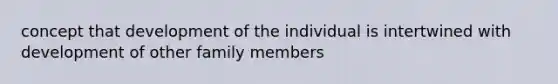 concept that development of the individual is intertwined with development of other family members