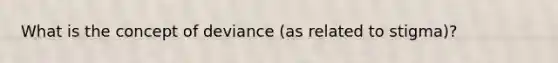 What is the concept of deviance (as related to stigma)?