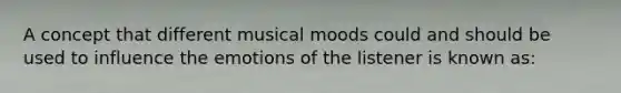 A concept that different musical moods could and should be used to influence the emotions of the listener is known as: