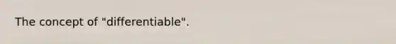 The concept of "differentiable".