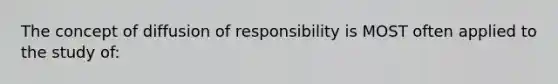 The concept of diffusion of responsibility is MOST often applied to the study of: